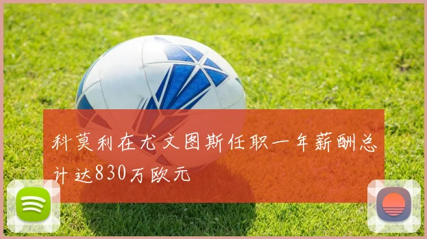 科莫利在尤文图斯任职一年薪酬总计达830万欧元