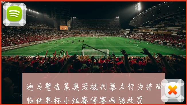迪马警告莱奥若被判暴力行为将面临世界杯小组赛停赛两场处罚